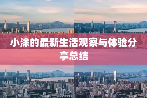 小涂的最新生活观察与体验分享总结