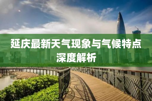 延庆最新天气现象与气候特点深度解析