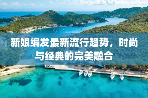 新娘编发最新流行趋势，时尚与经典的完美融合