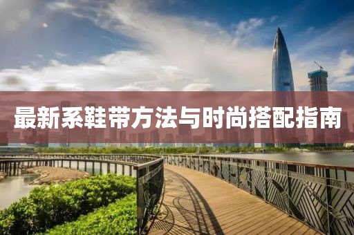 最新系鞋带方法与时尚搭配指南