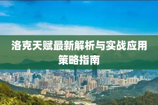 洛克天赋最新解析与实战应用策略指南