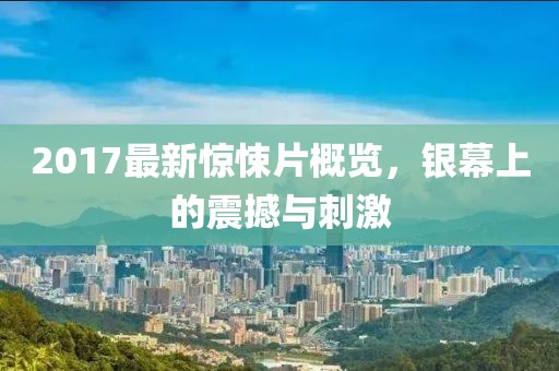 2017最新惊悚片概览，银幕上的震撼与刺激