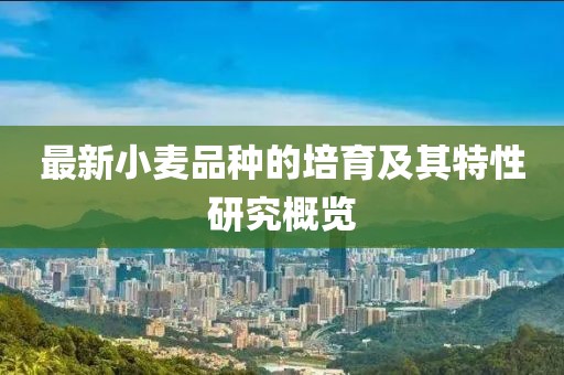 最新小麦品种的培育及其特性研究概览