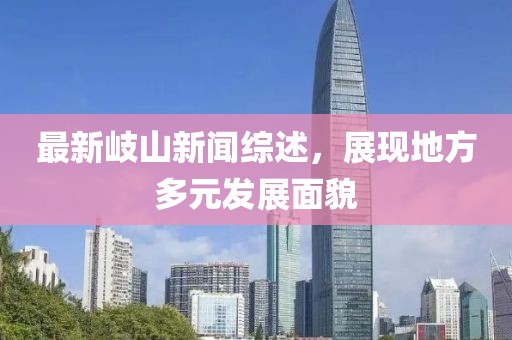 最新岐山新闻综述，展现地方多元发展面貌