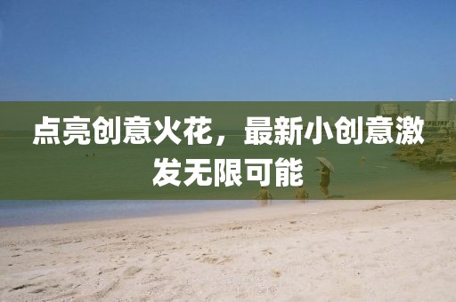 点亮创意火花，最新小创意激发无限可能