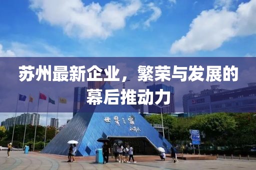 苏州最新企业，繁荣与发展的幕后推动力