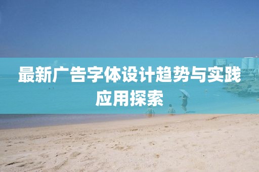最新广告字体设计趋势与实践应用探索