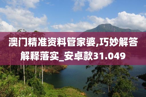澳门精准资料管家婆,巧妙解答解释落实_安卓款31.049
