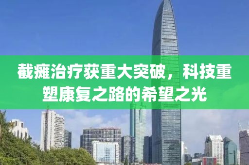 截瘫治疗获重大突破，科技重塑康复之路的希望之光