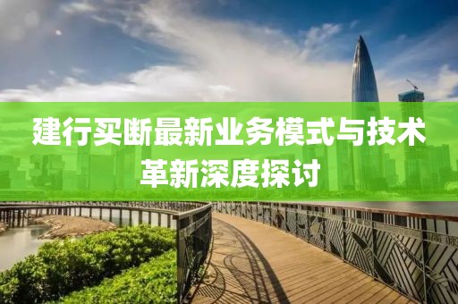 建行买断最新业务模式与技术革新深度探讨