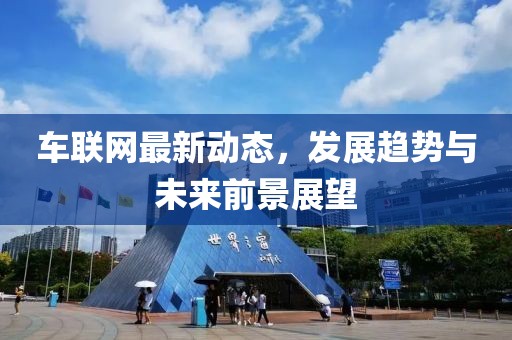 车联网最新动态，发展趋势与未来前景展望