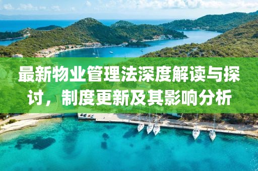 最新物业管理法深度解读与探讨，制度更新及其影响分析