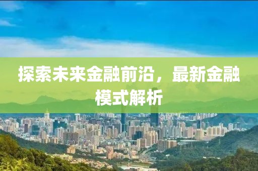探索未来金融前沿，最新金融模式解析