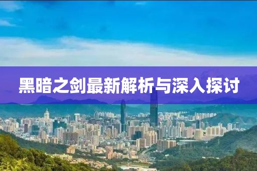 黑暗之剑最新解析与深入探讨