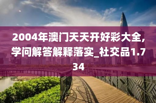 2004年澳门天天开好彩大全,学问解答解释落实_社交品1.734
