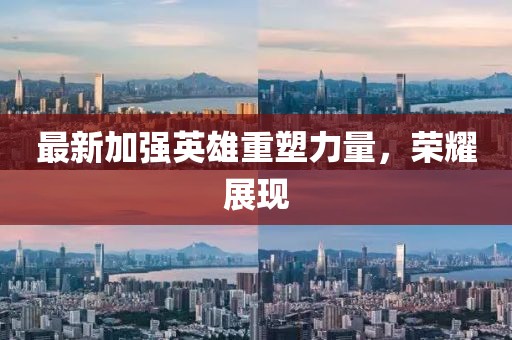 最新加强英雄重塑力量，荣耀展现