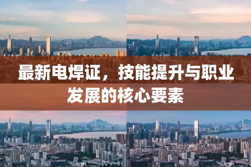 最新电焊证，技能提升与职业发展的核心要素