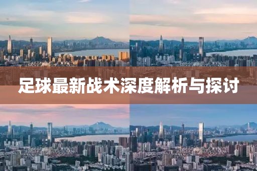 足球最新战术深度解析与探讨