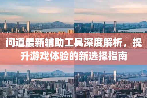 问道最新辅助工具深度解析，提升游戏体验的新选择指南