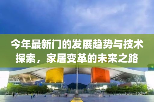 今年最新门的发展趋势与技术探索，家居变革的未来之路