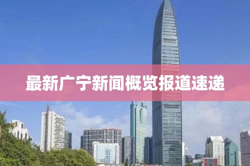 最新广宁新闻概览报道速递