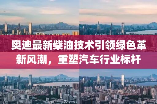 奥迪最新柴油技术引领绿色革新风潮，重塑汽车行业标杆