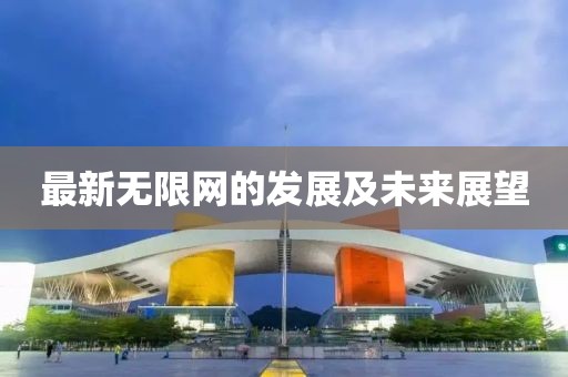 最新无限网的发展及未来展望