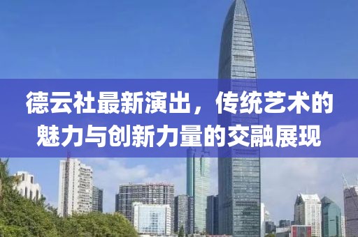 德云社最新演出，传统艺术的魅力与创新力量的交融展现