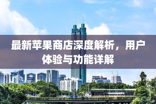 最新苹果商店深度解析，用户体验与功能详解