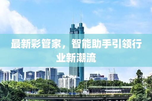 最新彩管家，智能助手引领行业新潮流