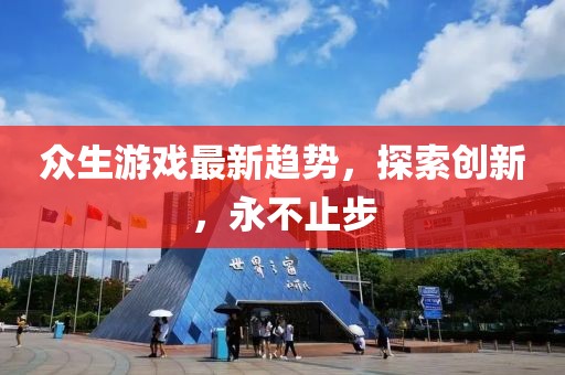 众生游戏最新趋势，探索创新，永不止步