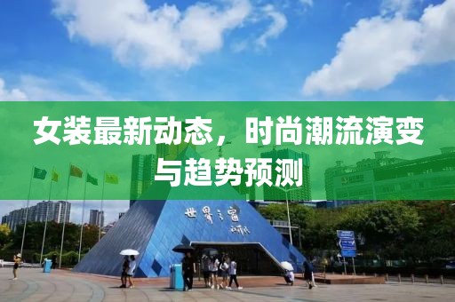 女装最新动态，时尚潮流演变与趋势预测