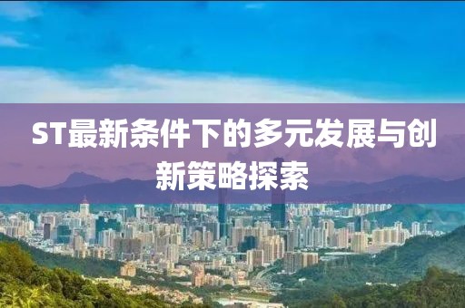 ST最新条件下的多元发展与创新策略探索