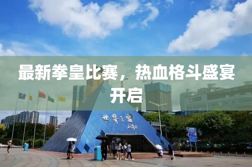 最新拳皇比赛，热血格斗盛宴开启