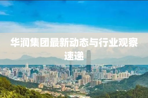 华润集团最新动态与行业观察速递