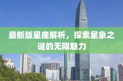 最新版星座解析，探索星象之谜的无限魅力