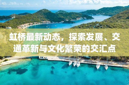 虹桥最新动态，探索发展、交通革新与文化繁荣的交汇点