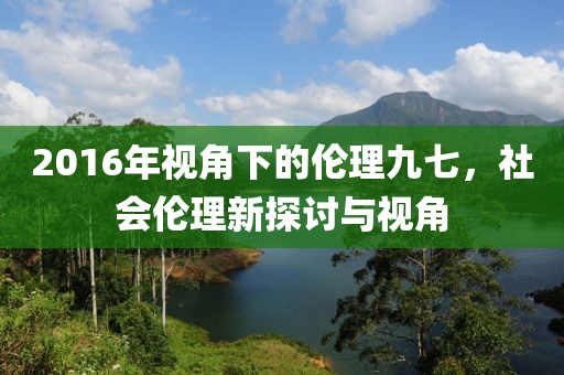 2016年视角下的伦理九七，社会伦理新探讨与视角