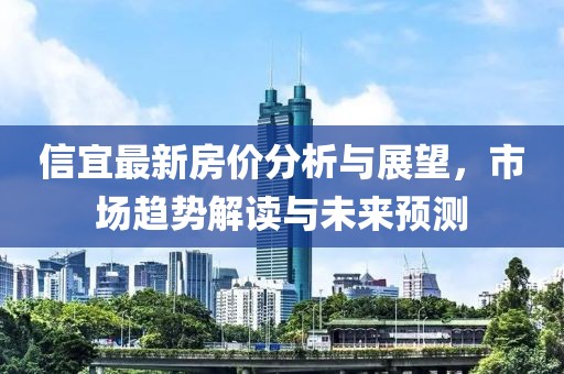 信宜最新房价分析与展望，市场趋势解读与未来预测
