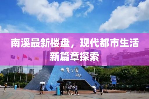 南溪最新楼盘，现代都市生活新篇章探索