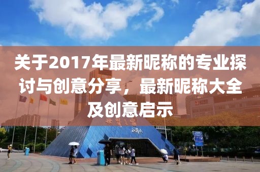 关于2017年最新昵称的专业探讨与创意分享，最新昵称大全及创意启示