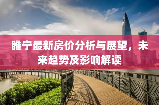 睢宁最新房价分析与展望，未来趋势及影响解读