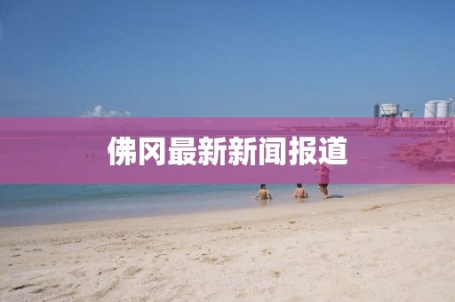 佛冈最新新闻报道