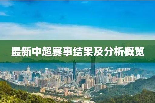 最新中超赛事结果及分析概览