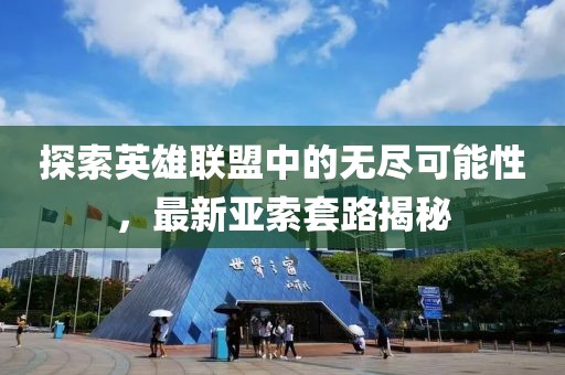 探索英雄联盟中的无尽可能性，最新亚索套路揭秘