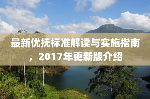 最新优抚标准解读与实施指南，2017年更新版介绍