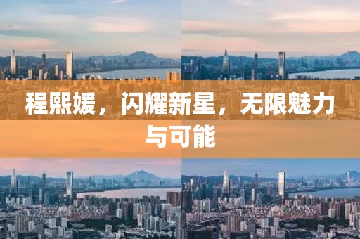 程熙媛，闪耀新星，无限魅力与可能