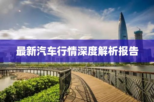 最新汽车行情深度解析报告