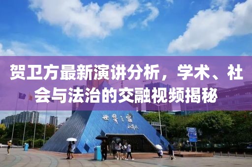 贺卫方最新演讲分析，学术、社会与法治的交融视频揭秘