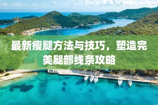 最新瘦腿方法与技巧，塑造完美腿部线条攻略